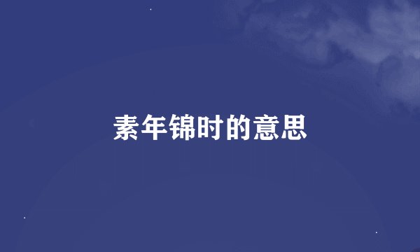 素年锦时的意思
