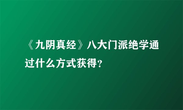 《九阴真经》八大门派绝学通过什么方式获得？