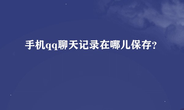 手机qq聊天记录在哪儿保存？
