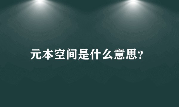 元本空间是什么意思？
