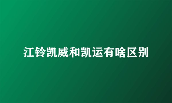 江铃凯威和凯运有啥区别