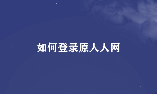 如何登录原人人网
