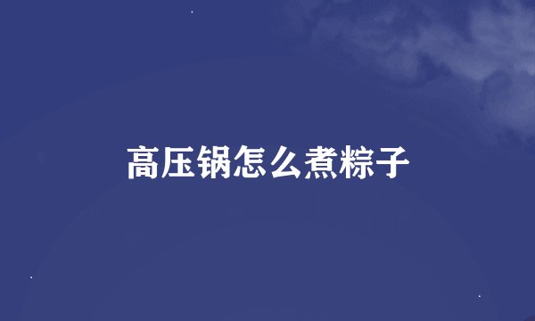 高压锅怎么煮粽子