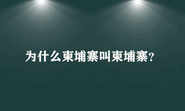 为什么柬埔寨叫柬埔寨?