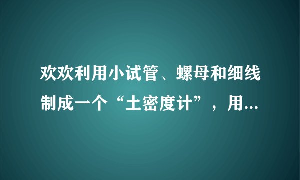 欢欢利用小试管、螺母和细线制成一个“土密度计”，用如图所示的方法测量液体的密度。“土密度计”在酒精