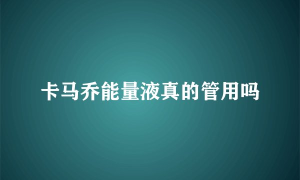 卡马乔能量液真的管用吗