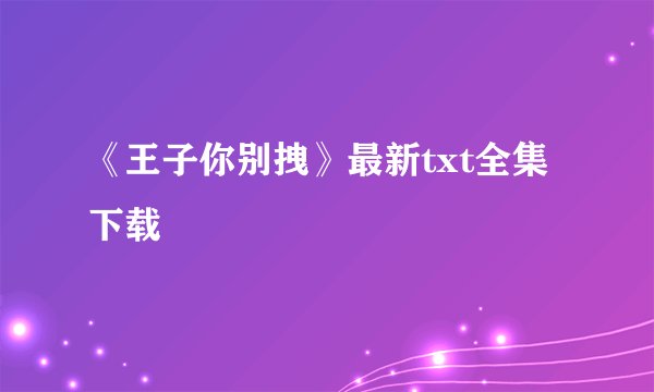 《王子你别拽》最新txt全集下载