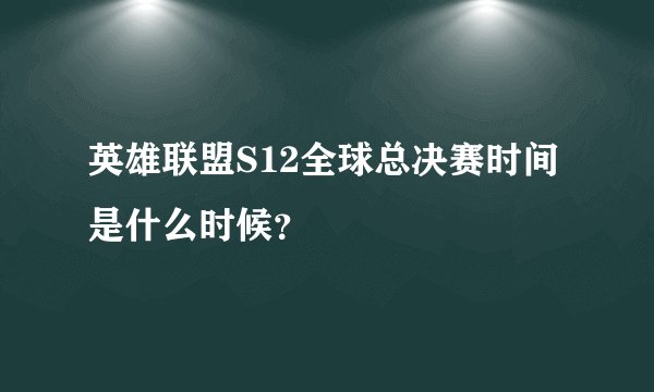 英雄联盟S12全球总决赛时间是什么时候？