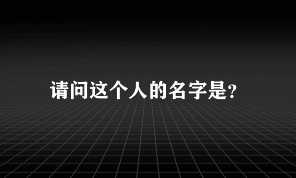 请问这个人的名字是？