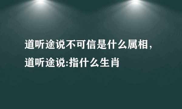 道听途说不可信是什么属相，道听途说:指什么生肖