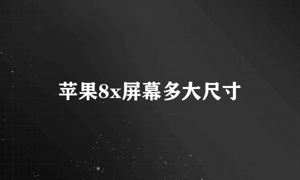 苹果8x屏幕多大尺寸