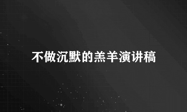 不做沉默的羔羊演讲稿