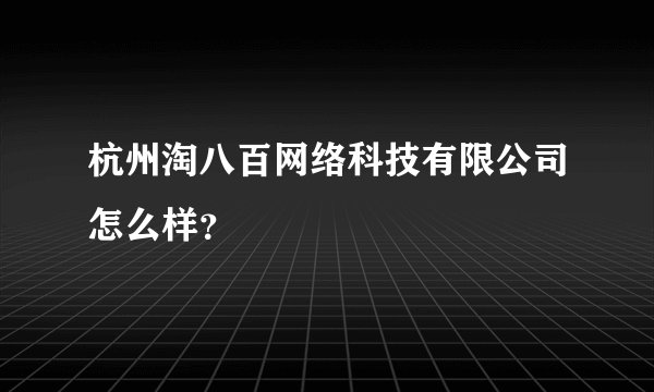 杭州淘八百网络科技有限公司怎么样？