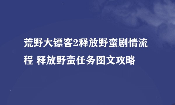 荒野大镖客2释放野蛮剧情流程 释放野蛮任务图文攻略