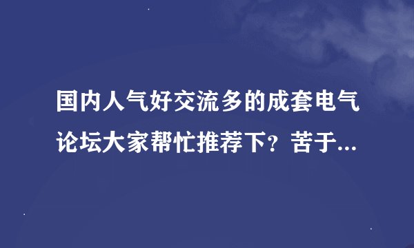 国内人气好交流多的成套电气论坛大家帮忙推荐下？苦于提问没人回答