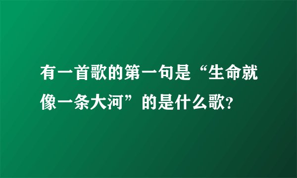 有一首歌的第一句是“生命就像一条大河”的是什么歌？