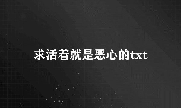 求活着就是恶心的txt