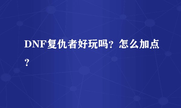 DNF复仇者好玩吗?怎么加点?