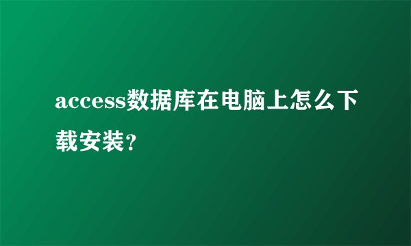 access数据库在电脑上怎么下载安装？