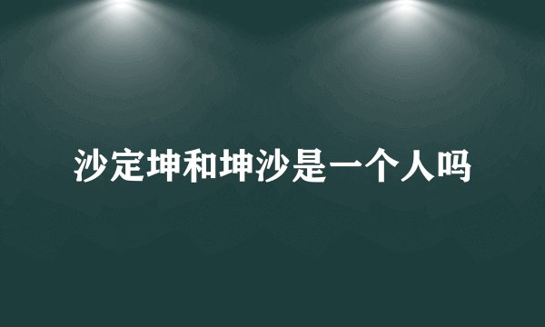 沙定坤和坤沙是一个人吗
