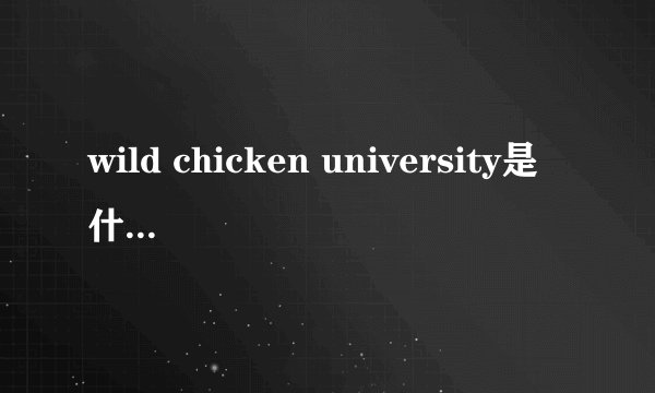 wild chicken university是什么大学?