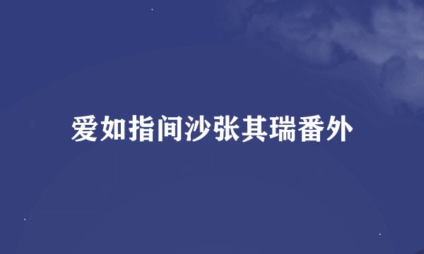 爱如指间沙张其瑞番外
