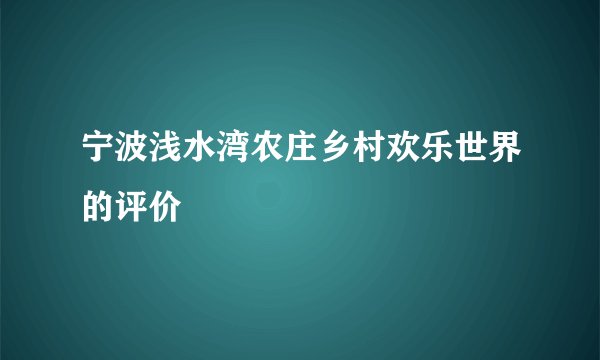 宁波浅水湾农庄乡村欢乐世界的评价