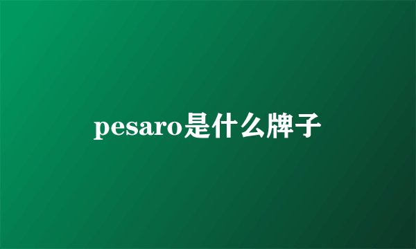 pesaro是什么牌子