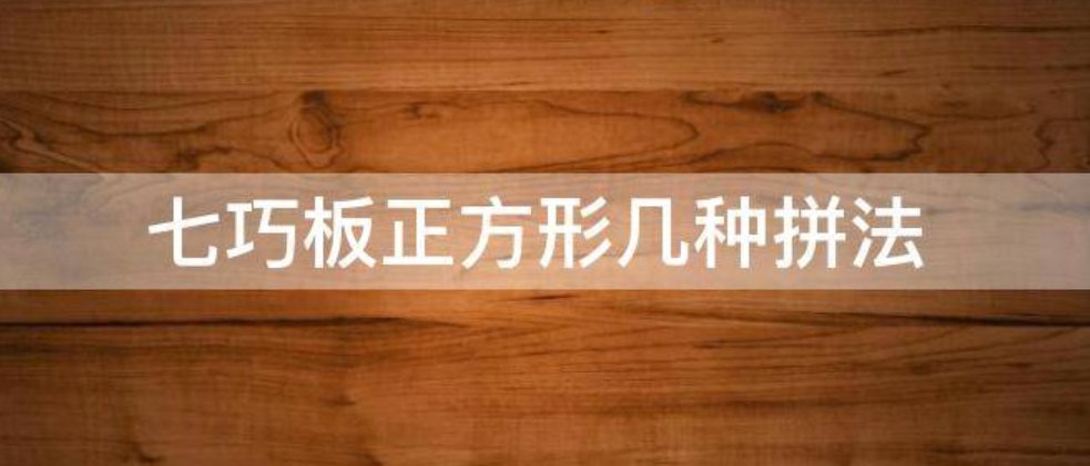 怎样用七巧板拼出正方形七巧板有哪几种摆法？