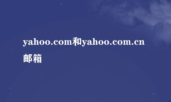 yahoo.com和yahoo.com.cn邮箱