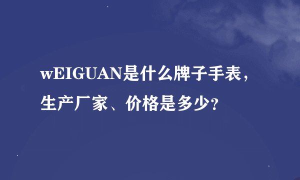 wEIGUAN是什么牌子手表，生产厂家、价格是多少？