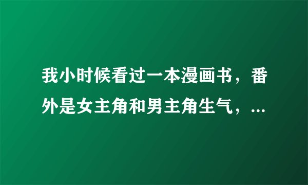 我小时候看过一本漫画书，番外是女主角和男主角生气，吵架带着孩子会娘家，后来出了车祸，失去了记忆力。