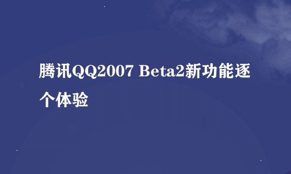 腾讯QQ2007 Beta2新功能逐个体验