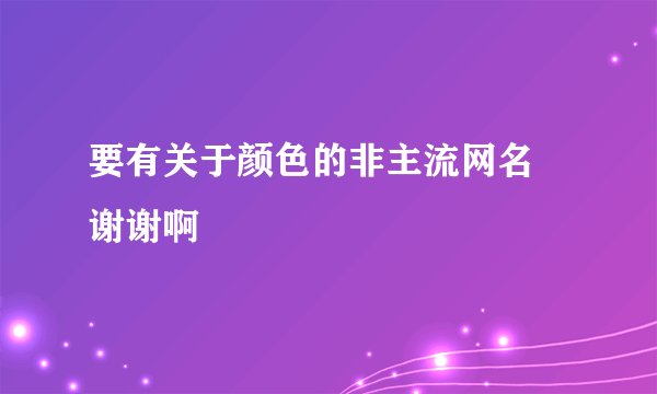 要有关于颜色的非主流网名 谢谢啊