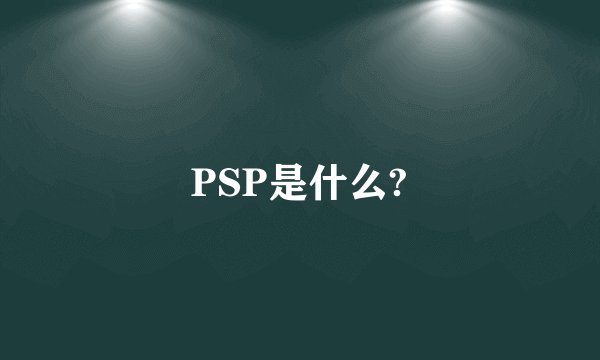 PSP是什么?