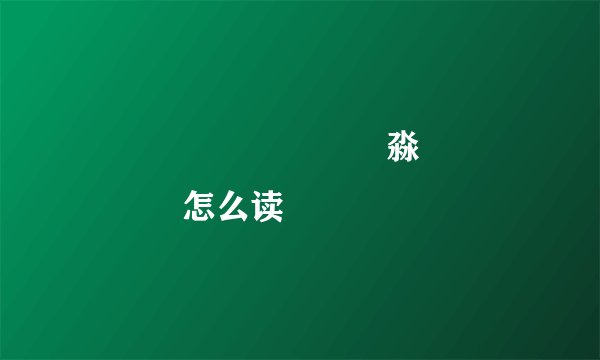 馫龘飝鱻灥麤靐飍朤淼馫譶龘灥靐馫怎么读