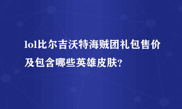 lol比尔吉沃特海贼团礼包售价及包含哪些英雄皮肤？
