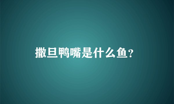 撒旦鸭嘴是什么鱼？
