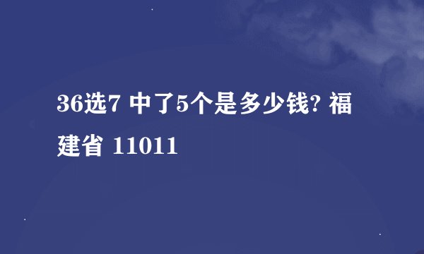 36选7 中了5个是多少钱? 福建省 11011Ɯ