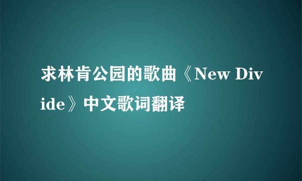 求林肯公园的歌曲《New Divide》中文歌词翻译