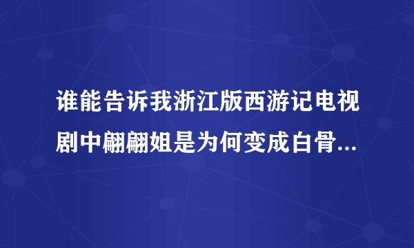 谁能告诉我浙江版西游记电视剧中翩翩姐是为何变成白骨精的？她和孙悟空是那么好的朋友，为什么她和孙悟空