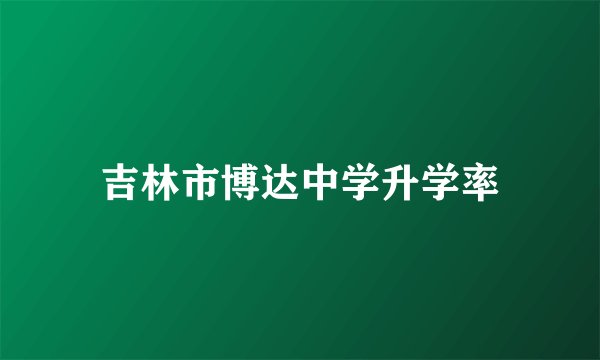 吉林市博达中学升学率