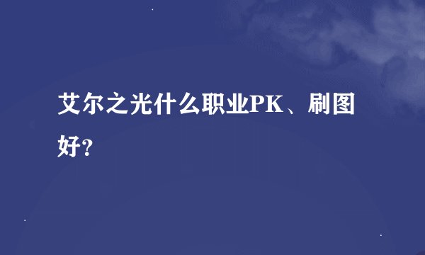 艾尔之光什么职业PK、刷图好？