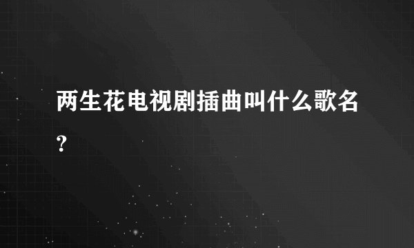 两生花电视剧插曲叫什么歌名？