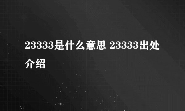 23333是什么意思 23333出处介绍