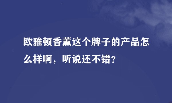 欧雅顿香薰这个牌子的产品怎么样啊，听说还不错？