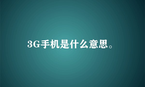 3G手机是什么意思。