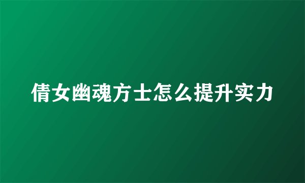 倩女幽魂方士怎么提升实力