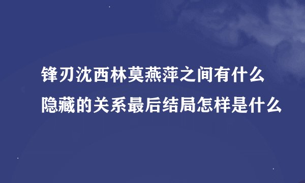 锋刃沈西林莫燕萍之间有什么隐藏的关系最后结局怎样是什么