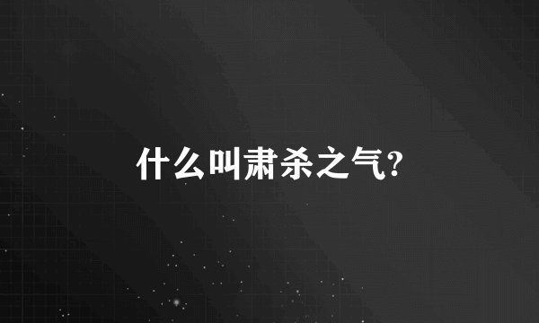 什么叫肃杀之气?